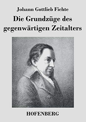 Fichte, Johann Gottlieb. Die Grundzüge des gegenwärtigen Zeitalters. Henricus - Edition Deutsche Klassik GmbH, Berlin, 2014.