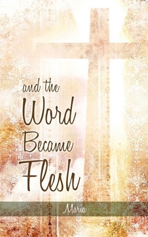 Maria. And the Word Became Flesh. Xulon Press, 2009.