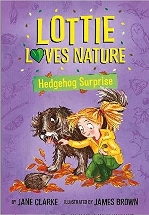Clarke, Jane. Lottie Loves Nature: Hedgehog Surprise. Five Quills, 2022.