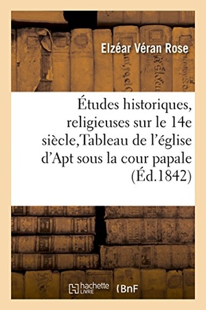 Rose-E. Études historiques et religieuses sur le XIVe siècle,  Tableau de l'église d'Apt sous la cour papale. Hachette Livre, 2018.