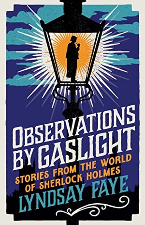 Faye, Lyndsay. Observations by Gaslight - Stories from the World of Sherlock Holmes. Bloomsbury Publishing PLC, 2023.
