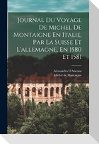 Journal Du Voyage De Michel De Montaigne En Italie, Par La Suisse Et L'allemagne, En 1580 Et 1581