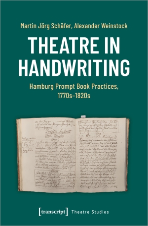 Schäfer, Martin Jörg / Alexander Weinstock. Theatre in Handwriting - Hamburg Prompt Book Practices, 1770s-1820s. Transcript Verlag, 2024.