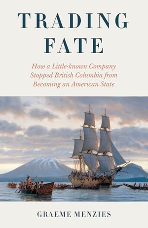 Menzies, Graeme. Trading Fate - How a Little-Known Company Stopped British Columbia from Becoming an American State. Heritage Group Distribution, 2025.