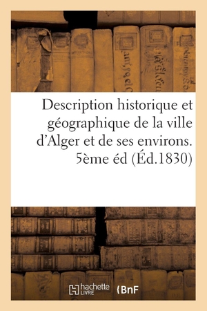 Sans Auteur. Description Historique Et Géographique de la Ville d'Alger Et de Ses Environs. 5ème Éd. Hachette Livre - BNF, 2022.