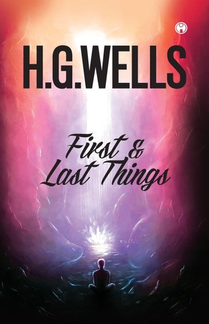 Wells, H. G.. FIRST AND LAST THINGS. Insight Publica, 2020.