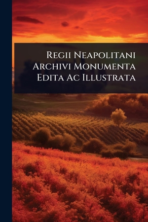 Anonymous. Regii Neapolitani Archivi Monumenta Edita Ac Illustrata. Creative Media Partners, LLC, 2025.