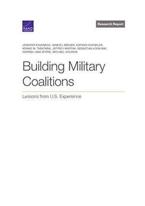 Kavanagh, Jennifer / Absher, Samuel et al. Building Military Coalitions - Lessons from U.S. Experience. RAND Corporation, 2021.