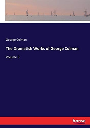 Colman, George. The Dramatick Works of George Colman - Volume 3. hansebooks, 2017.