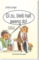 Gi zu, bleib halt aweng do!