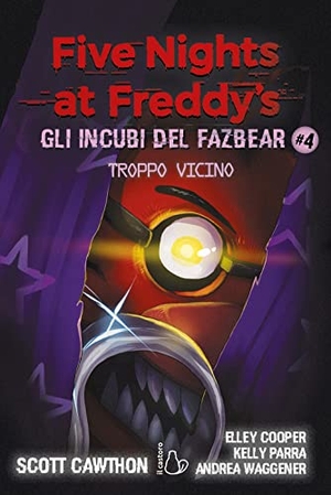Cawthon, Scott / Cooper, Elley et al. Troppo vicino. Five nights at Freddy's. Gli incubi del Fazbear. Vol. 4. Il Castoro, 2022.
