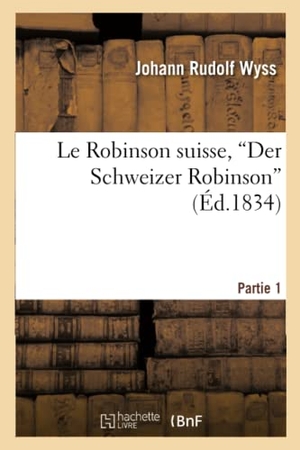 Wyss-J. Le Robinson Suisse, Der Schweizer Robinson. Partie 1 - , Ou Naufrage d'Une Pauvre Famille Suisse Dans Une Île Déserte. Hachette Livre, 2022.