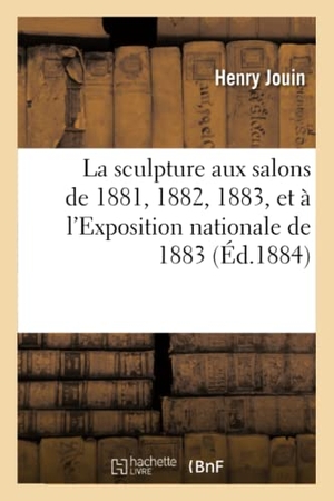 Jouin, Henry. La sculpture aux salons de 1881, 1882, 1883, et à l'Exposition nationale de 1883. Hachette Livre, 2018.