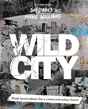 Davies, Jon / Steve Williams. Wild City - Punk horticulture for a connected urban future. Watkins Media Limited, 2026.