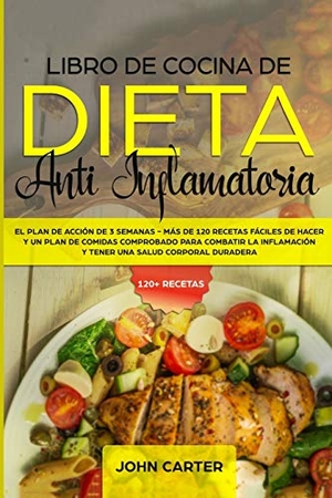 Carter, John. Libro de Cocina de Dieta Anti Inflamatoria - El Plan de Acción de 3 Semanas - Más de 120 Recetas Fáciles de Hacer y un Plan de Comidas Comprobado para Combatir la Inflamación y Tener una Salud Corporal Duradera. Guy Saloniki, 2019.