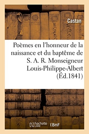 Castan. Poèmes en l'honneur de la naissance et du baptême Monseigneur Louis-Philippe-Albert, comte de Paris,. Hachette Livre, 2022.
