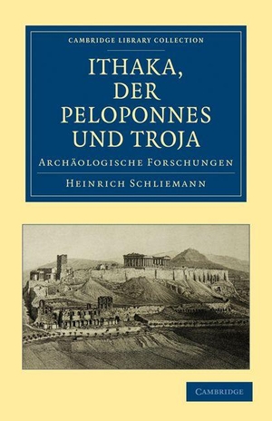 Schliemann, Heinrich / Schliemann Heinrich. Ithaka, Der Peloponnes Und Troja - Archaologische Forschungen. Cambridge University Press, 2010.