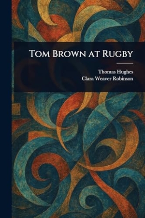 Hughes, Thomas / Clara Weaver Robinson. Tom Brown at Rugby. Creative Media Partners, LLC, 2025.