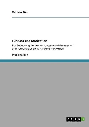 Götz, Matthias. Führung und Motivation - Zur Bedeutung der Auswirkungen von Management und Führung auf die Mitarbeitermotivation. GRIN Publishing, 2009.