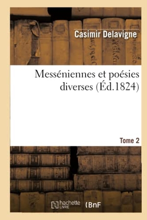 Delavigne, Casimir. Messéniennes Et Poésies Diverses. Tome 2. Hachette Livre, 2022.