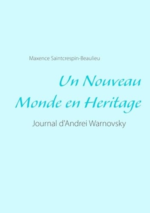 Saintcrespin-Beaulieu, Maxence. Un Nouveau Monde en Heritage - Journal d'Andrei Warnovsky. Books on Demand, 2019.