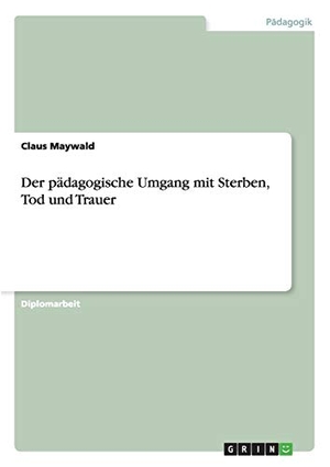 Maywald, Claus. Der pädagogische Umgang mit Sterben, Tod und Trauer. GRIN Publishing, 2013.