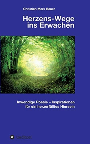 Bauer, Christian Mark. Herzens-Wege ins Erwachen - Inwendige Poesie ¿ Inspirationen für ein herzerfülltes Hiersein. tredition, 2019.
