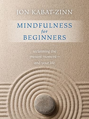 Kabat-Zinn, Jon. Mindfulness for Beginners - Explore the Infinite Potential That Lies Within This Very Moment. St. Martin's Publishing Group, 2016.