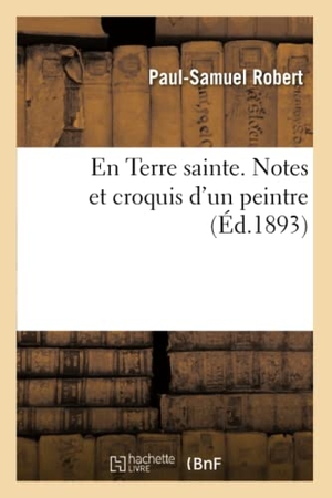 Robert. En Terre Sainte. Notes Et Croquis d'Un Peintre. Hachette Livre - BNF, 2016.