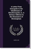 A Letter From Irenopolis to the Inhabitants of Eleutheropolis; or, A Serious Address to the Dissenters of Birmingham
