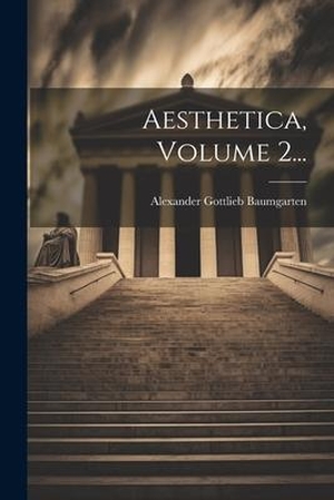 Baumgarten, Alexander Gottlieb. Aesthetica, Volume 2.... Creative Media Partners, LLC, 2023.