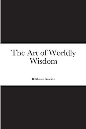 Gracian, Balthasar. The Art of Worldly Wisdom. Lulu.com, 2020.