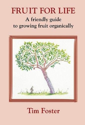 Foster, Tim. FRUIT FOR LIFE - A FRIENDLY GUIDE TO GROWING FRUIT ORGANICALLY. Eco-Logic Books / Worldly Goods, 2019.