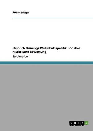 Brieger, Stefan. Heinrich Brünings Wirtschaftspolitik und ihre historische Bewertung. GRIN Verlag, 2011.