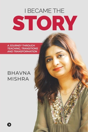 Bhavna Mishra. I Became the Story - A Journey Through Teaching, Transitions and Transformation. Notion Press Media Pvt. Ltd, 2025.