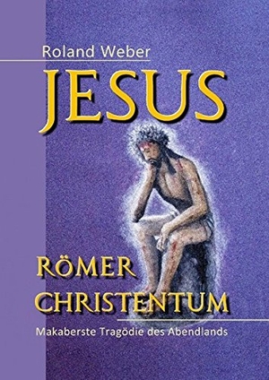 Weber, Roland. Jesus Römer Christentum - Makaberste Tragödie des Abendlands. Books on Demand, 2017.