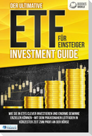 Der ultimative ETF FÜR EINSTEIGER Investment Guide: Wie Sie in ETFs clever investieren und enorme Gewinne erzielen können - Mit dem praxisnahen Leitfaden in kürzester Zeit zum Profi an der Börse