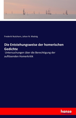 Nutzhorn, Frederik / Johan N. Madvig. Die Entstehungsweise der homerischen Gedichte - Untersuchungen über die Berechtigung der auflösenden Homerkritik. hansebooks, 2016.