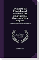 A Guide to the Principles and Practice of the Congregational Churches of New England: With a Brief History of the Denomination