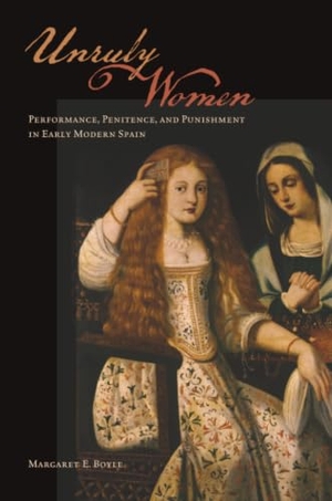 Boyle, Margaret E. Unruly Women - Performance, Penitence, and Punishment in Early Modern Spain. University of Toronto Press, 2015.