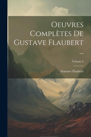 Flaubert, Gustave. Oeuvres Complètes De Gustave Flaubert ...; Volume 4. Creative Media Partners, LLC, 2000.