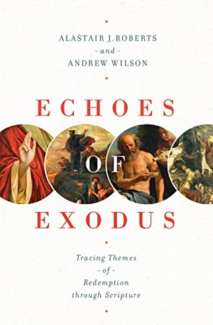 Roberts, Alastair J / Andrew Wilson. Echoes of Exodus - Tracing Themes of Redemption Through Scripture. Crossway, 2018.