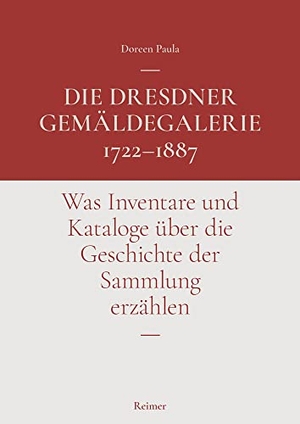 Paula, Doreen. Die Dresdner Gemäldegalerie 1722-1887 - Was Inventare und Kataloge über die Geschichte der Sammlung erzählen. Reimer, Dietrich, 2022.