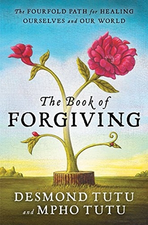 Tutu, Desmond / Mpho Tutu. The Book of Forgiving - The Fourfold Path for Healing Ourselves and Our World. HARPER ONE, 2015.