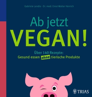 Lendle, Gabriele / Ernst Walter Henrich. Ab jetzt vegan! - Über 140 Rezepte: Gesund essen ohne tierische Produkte. Trias, 2012.