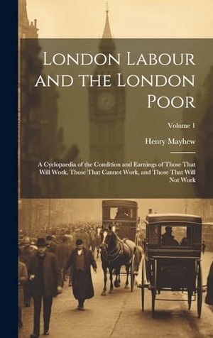 Mayhew, Henry. London Labour and the London Poor: A Cyclopaedia of the Condition and Earnings of Those That Will Work, Those That Cannot Work, and Those That Will No. Creative Media Partners, LLC, 2000.