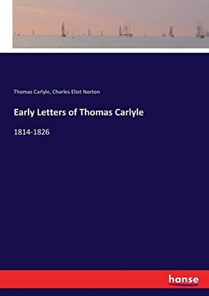 Carlyle, Thomas / Charles Eliot Norton. Early Letters of Thomas Carlyle - 1814-1826. hansebooks, 2017.