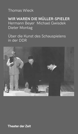 Wieck, Thomas. Wir waren die Müller-Spieler - Hermann Beyer, Michael Gwisdek, Dieter Montag über die Kunst des Schauspielens in der DDR. Theater der Zeit GmbH, 2024.
