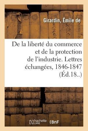 Girardin. De la liberté du commerce et de la protection de l'industrie. Hachette Livre, 2018.