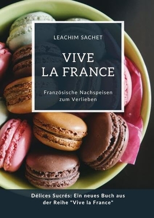 Sachet, Leachim. Vive la France: Französische Nachspeisen zum Verlieben - Délices Sucrés: Ein neues Buch aus der Reihe "Vive la France". tredition, 2024.